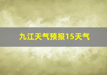 九江天气预报15天气