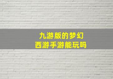 九游版的梦幻西游手游能玩吗