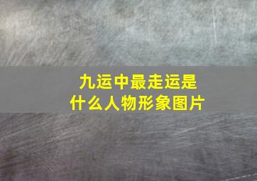 九运中最走运是什么人物形象图片