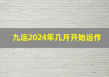 九运2024年几月开始运作