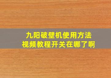 九阳破壁机使用方法视频教程开关在哪了啊