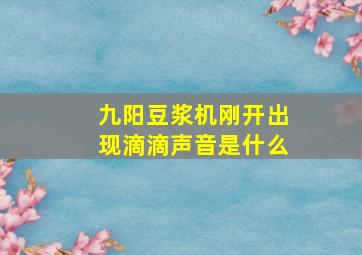 九阳豆浆机刚开出现滴滴声音是什么