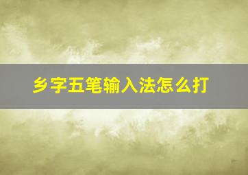 乡字五笔输入法怎么打