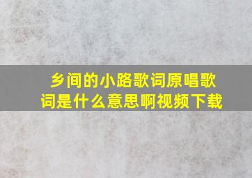 乡间的小路歌词原唱歌词是什么意思啊视频下载