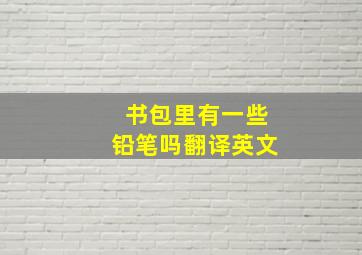 书包里有一些铅笔吗翻译英文