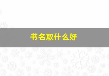 书名取什么好