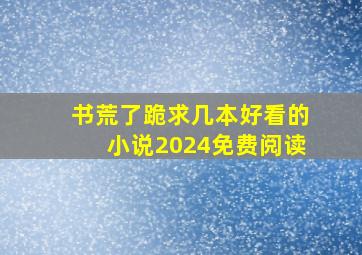 书荒了跪求几本好看的小说2024免费阅读