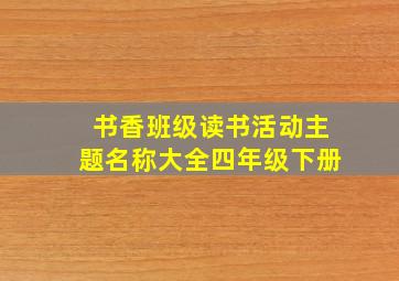 书香班级读书活动主题名称大全四年级下册