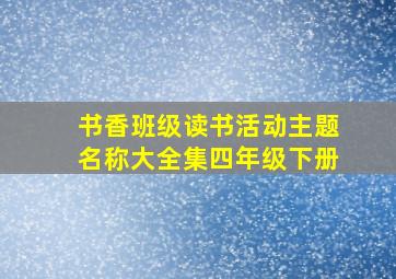 书香班级读书活动主题名称大全集四年级下册