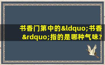 书香门第中的“书香”指的是哪种气味?