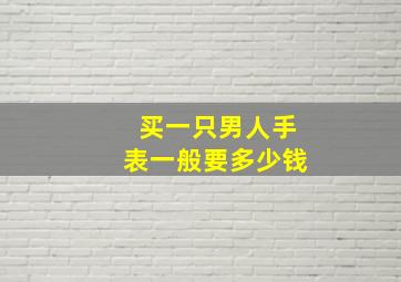 买一只男人手表一般要多少钱