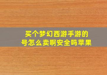 买个梦幻西游手游的号怎么卖啊安全吗苹果