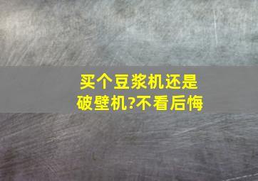 买个豆浆机还是破壁机?不看后悔