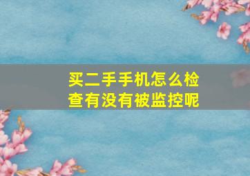 买二手手机怎么检查有没有被监控呢