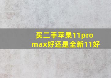 买二手苹果11promax好还是全新11好