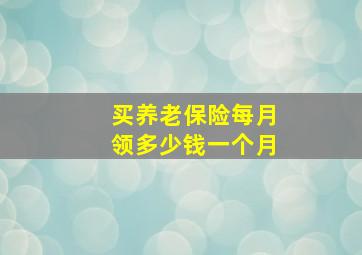 买养老保险每月领多少钱一个月