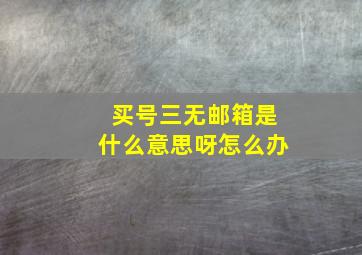 买号三无邮箱是什么意思呀怎么办