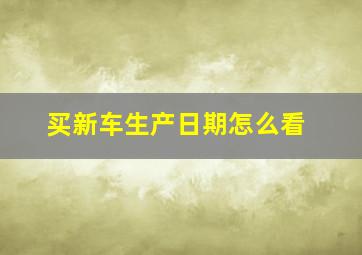 买新车生产日期怎么看