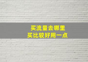 买流量去哪里买比较好用一点