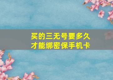 买的三无号要多久才能绑密保手机卡