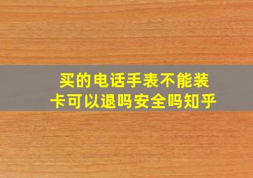 买的电话手表不能装卡可以退吗安全吗知乎