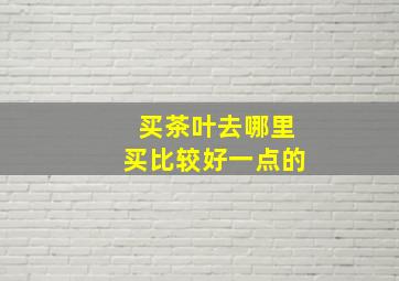 买茶叶去哪里买比较好一点的