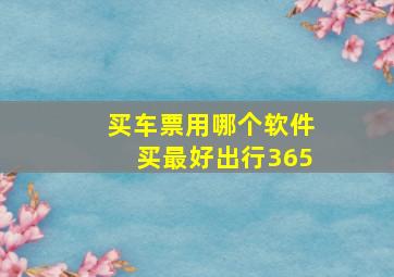 买车票用哪个软件买最好出行365