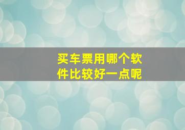 买车票用哪个软件比较好一点呢