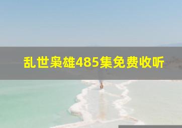 乱世枭雄485集免费收听