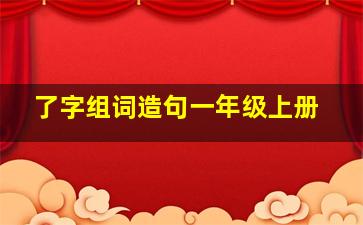 了字组词造句一年级上册