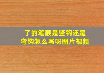 了的笔顺是竖钩还是弯钩怎么写呀图片视频