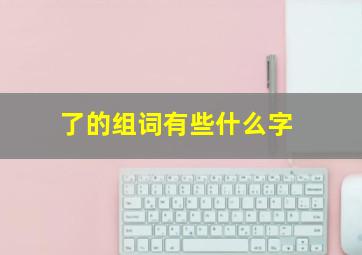 了的组词有些什么字