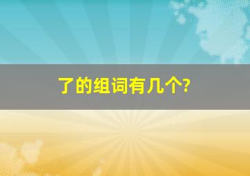 了的组词有几个?