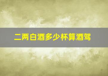 二两白酒多少杯算酒驾