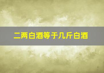 二两白酒等于几斤白酒