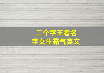 二个字王者名字女生霸气英文