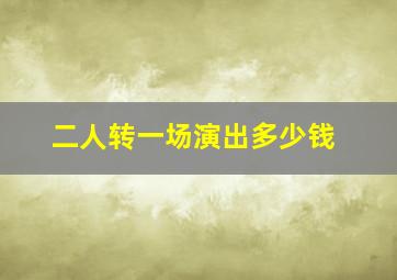 二人转一场演出多少钱