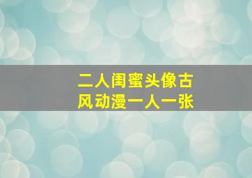 二人闺蜜头像古风动漫一人一张