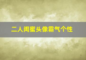 二人闺蜜头像霸气个性