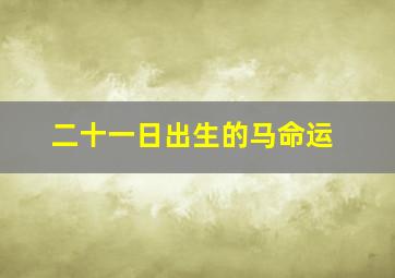 二十一日出生的马命运