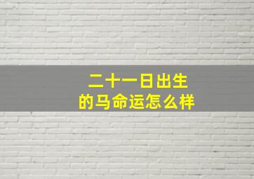 二十一日出生的马命运怎么样