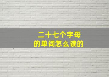 二十七个字母的单词怎么读的