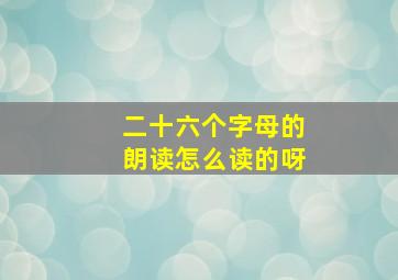 二十六个字母的朗读怎么读的呀