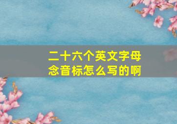 二十六个英文字母念音标怎么写的啊