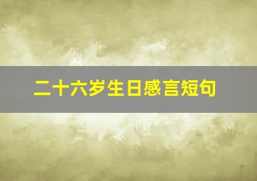 二十六岁生日感言短句