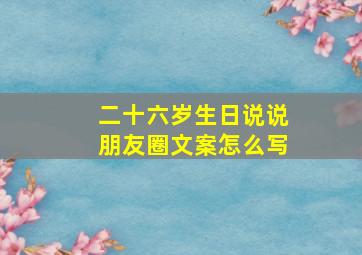 二十六岁生日说说朋友圈文案怎么写