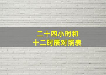 二十四小时和十二时辰对照表