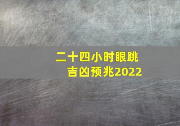 二十四小时眼跳吉凶预兆2022