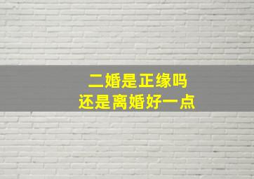 二婚是正缘吗还是离婚好一点