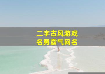 二字古风游戏名男霸气网名